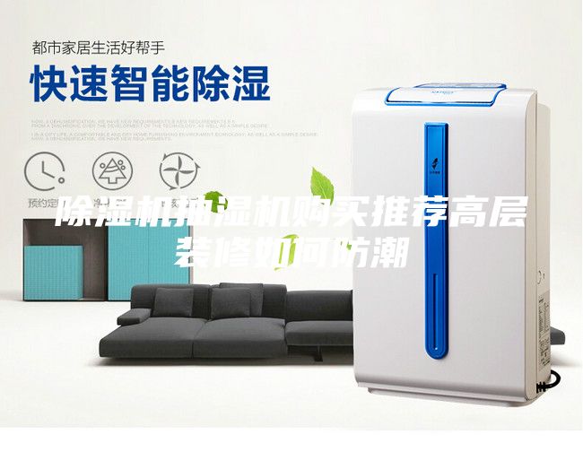除濕機(jī)抽濕機(jī)購買推薦高層裝修如何防潮