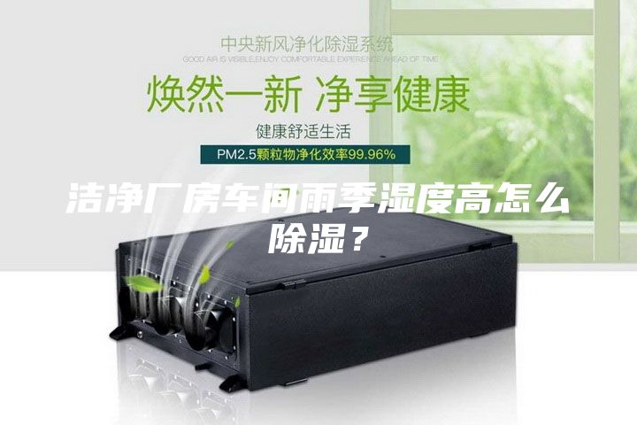 潔凈廠房車間雨季濕度高怎么除濕？