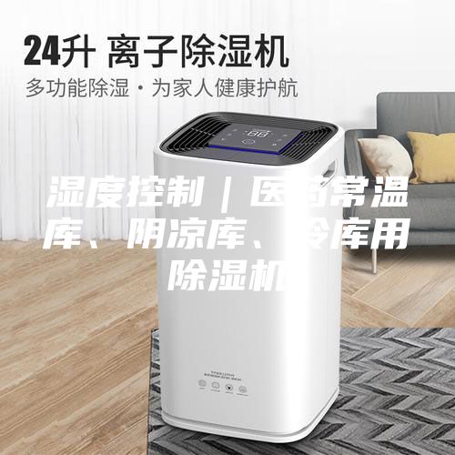 濕度控制｜醫藥常溫庫、陰涼庫、冷庫用除濕機
