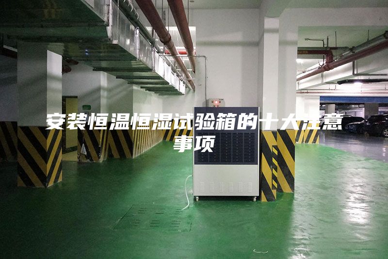 安裝恒溫恒濕試驗(yàn)箱的十大注意事項(xiàng)