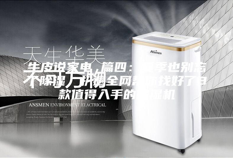 牛皮說家電 篇四：夏季也別忘了除濕，扒遍全網(wǎng)幫你找好了8款值得入手的除濕機