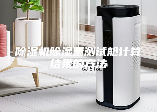 除濕機(jī)除濕量測(cè)試艙計(jì)算結(jié)果的方法