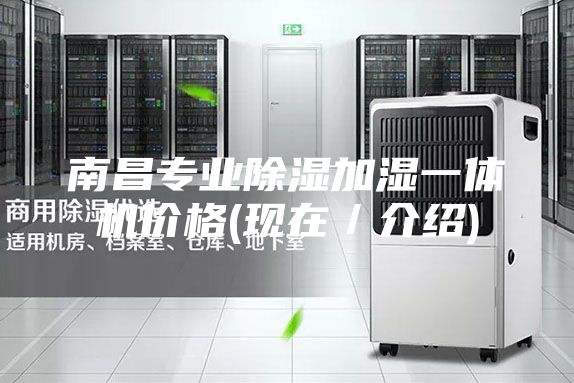 南昌專業(yè)除濕加濕一體機價格(現(xiàn)在／介紹)