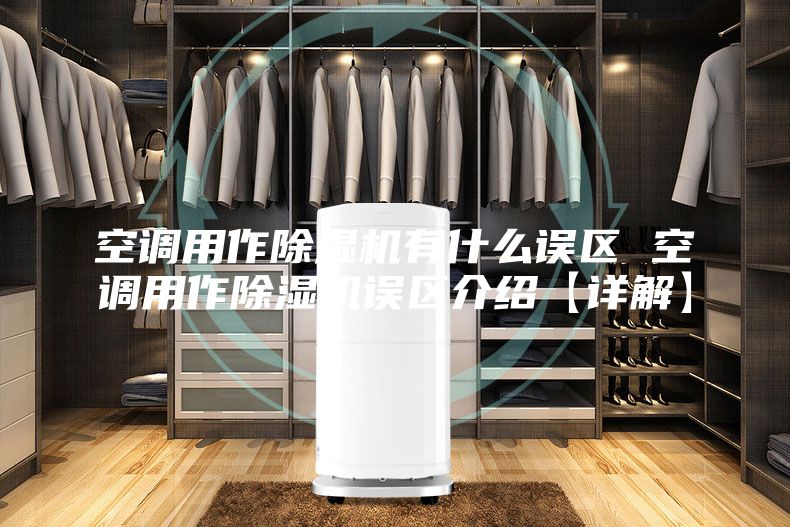 空調(diào)用作除濕機(jī)有什么誤區(qū) 空調(diào)用作除濕機(jī)誤區(qū)介紹【詳解】