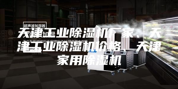 天津工業(yè)除濕機(jī)廠家、天津工業(yè)除濕機(jī)價格、天津家用除濕機(jī)