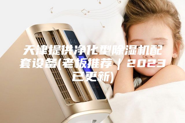 天津提供凈化型除濕機配套設備(老板推薦｜2023已更新)