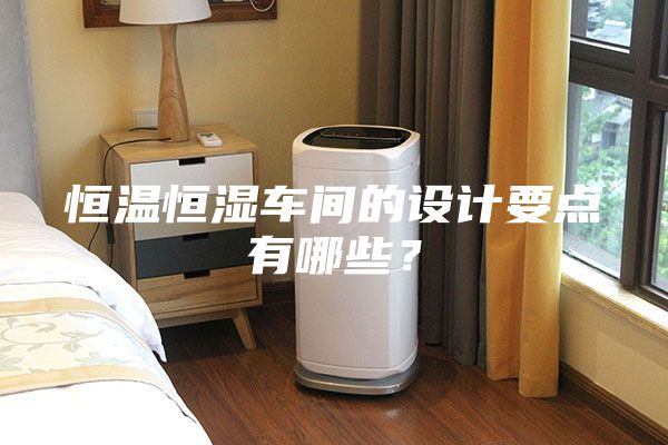 恒溫恒濕車間的設計要點有哪些？
