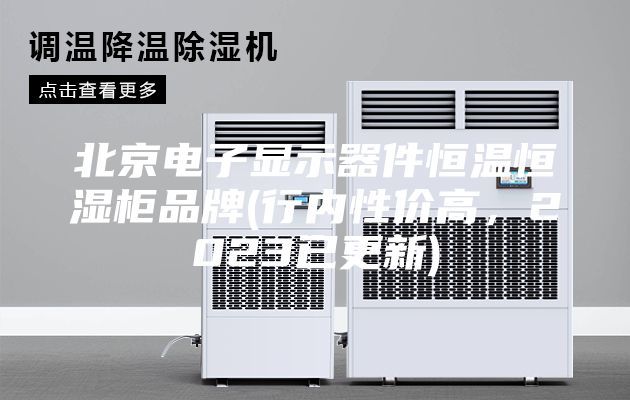 北京電子顯示器件恒溫恒濕柜品牌(行內(nèi)性價高，2023已更新)