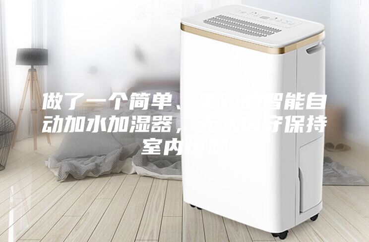 做了一個簡單、美觀的智能自動加水加濕器，無人值守保持室內(nèi)恒濕