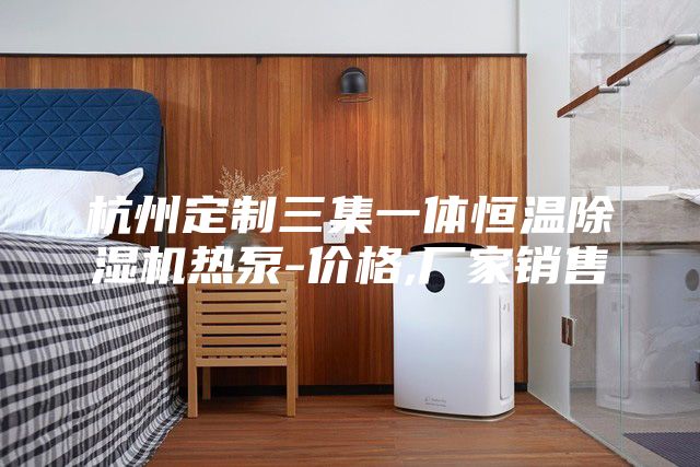杭州定制三集一體恒溫除濕機(jī)熱泵-價(jià)格,廠家銷(xiāo)售