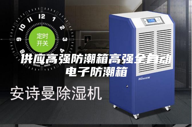 供應高強防潮箱高強全自動電子防潮箱