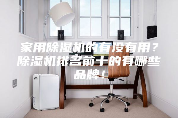家用除濕機的有沒有用？除濕機排名前十的有哪些品牌！