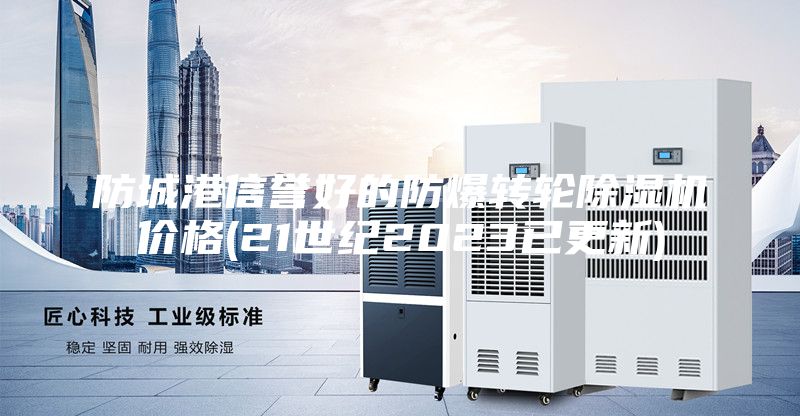 防城港信譽好的防爆轉輪除濕機價格(21世紀2023已更新)