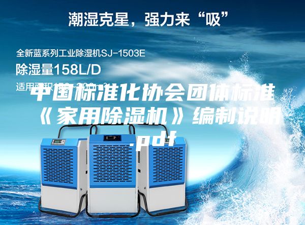 中國(guó)標(biāo)準(zhǔn)化協(xié)會(huì)團(tuán)體標(biāo)準(zhǔn)《家用除濕機(jī)》編制說(shuō)明.pdf