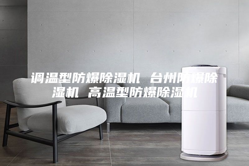 調(diào)溫型防爆除濕機 臺州防爆除濕機 高溫型防爆除濕機