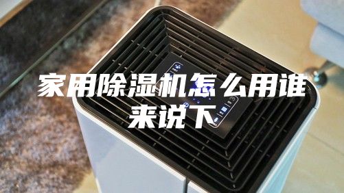 家用除濕機怎么用誰來說下
