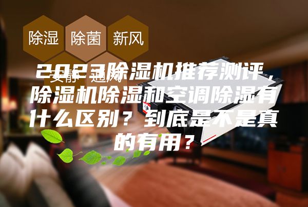 2023除濕機推薦測評，除濕機除濕和空調(diào)除濕有什么區(qū)別？到底是不是真的有用？