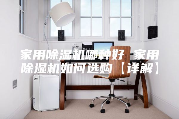 家用除濕機哪種好 家用除濕機如何選購【詳解】