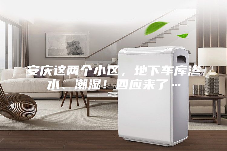 安慶這兩個小區(qū)，地下車庫滲水、潮濕！回應(yīng)來了…