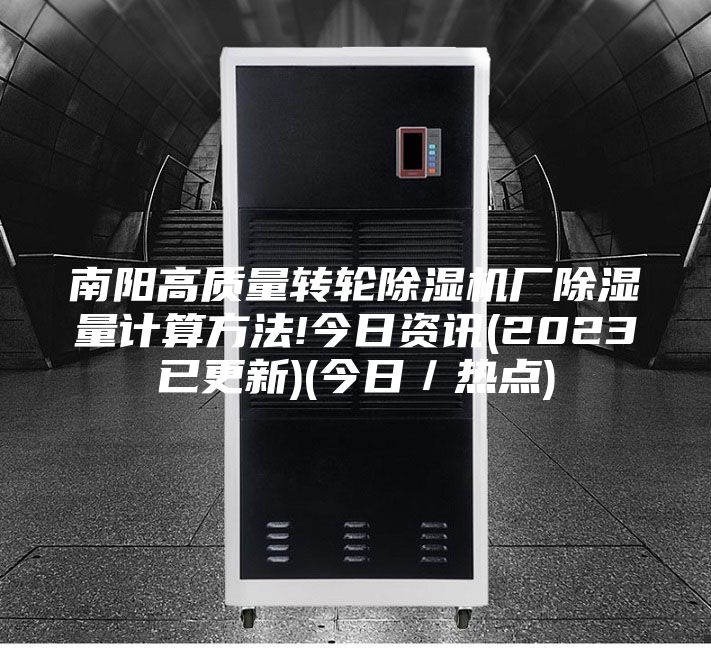 南陽高質量轉輪除濕機廠除濕量計算方法!今日資訊(2023已更新)(今日／熱點)