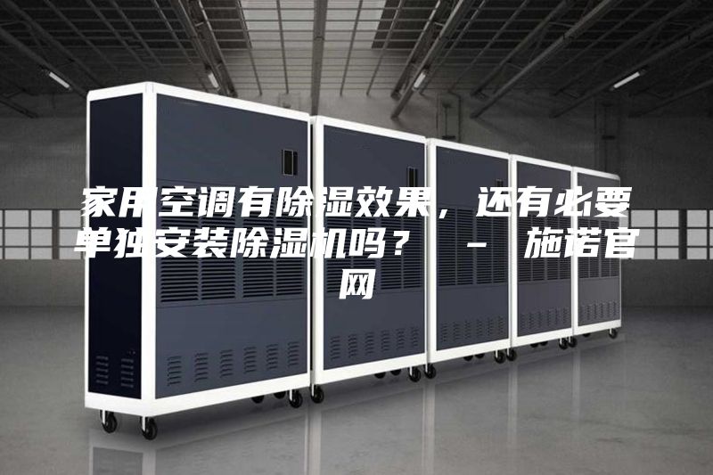 家用空調(diào)有除濕效果，還有必要單獨安裝除濕機嗎？ – 施諾官網(wǎng)