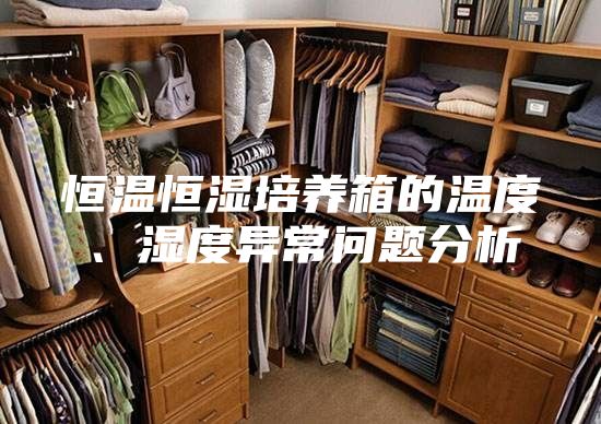 恒溫恒濕培養(yǎng)箱的溫度、濕度異常問題分析