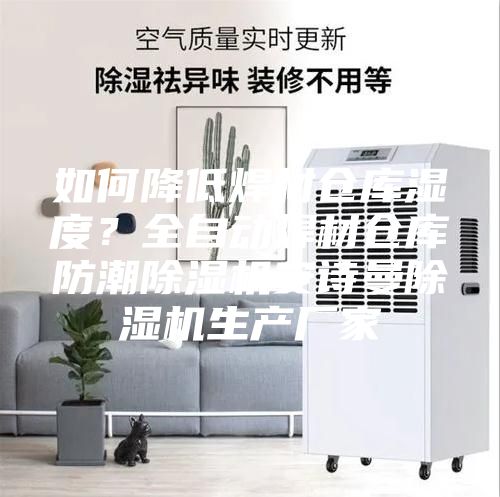 如何降低焊材倉庫濕度？全自動焊材倉庫防潮除濕機安詩曼除濕機生產廠家