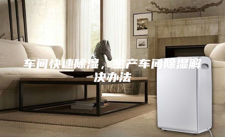 車間快速除濕，生產車間除濕解決辦法