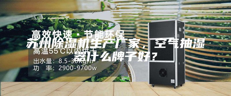 蘇州除濕機生產廠家，空氣抽濕器什么牌子好？