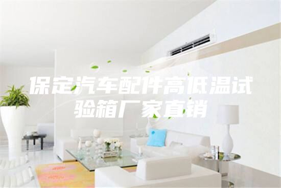 保定汽車配件高低溫試驗箱廠家直銷