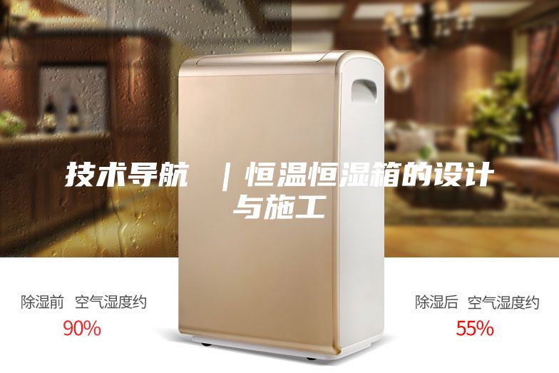 技術(shù)導(dǎo)航 ｜恒溫恒濕箱的設(shè)計(jì)與施工