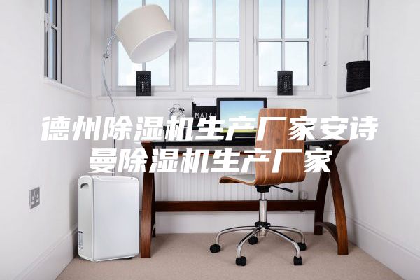 德州除濕機(jī)生產(chǎn)廠家安詩(shī)曼除濕機(jī)生產(chǎn)廠家