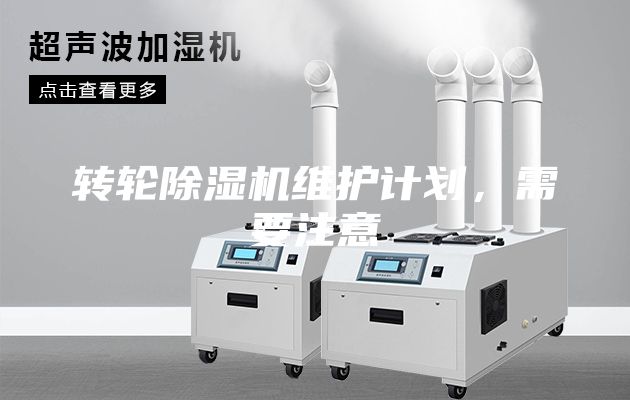 轉(zhuǎn)輪除濕機維護計劃，需要注意