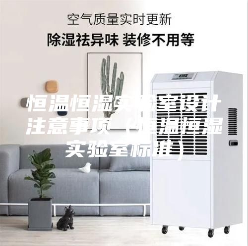 恒溫恒濕實(shí)驗(yàn)室設(shè)計(jì)注意事項(xiàng)（恒溫恒濕實(shí)驗(yàn)室標(biāo)準(zhǔn)）