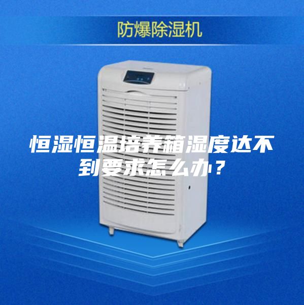 恒濕恒溫培養箱濕度達不到要求怎么辦？