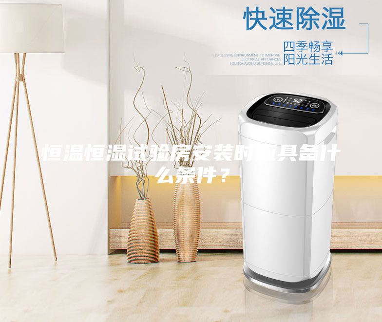 恒溫恒濕試驗(yàn)房安裝時應(yīng)具備什么條件？