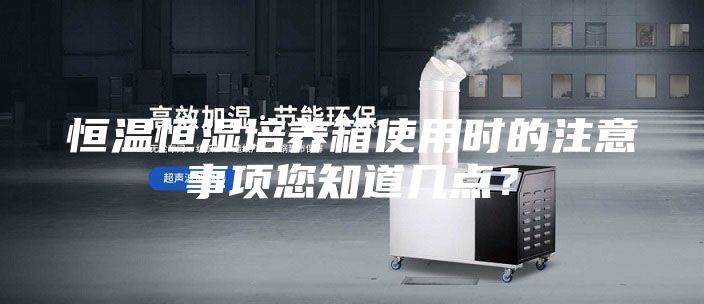 恒溫恒濕培養箱使用時的注意事項您知道幾點？