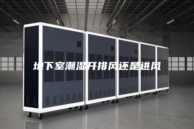 地下室潮濕開(kāi)排風(fēng)還是進(jìn)風(fēng)