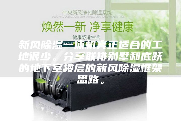 新風除濕一體機真正適合的工地很少。分享聯排別墅和底躍的地下室樓層的新風除濕框架思路。