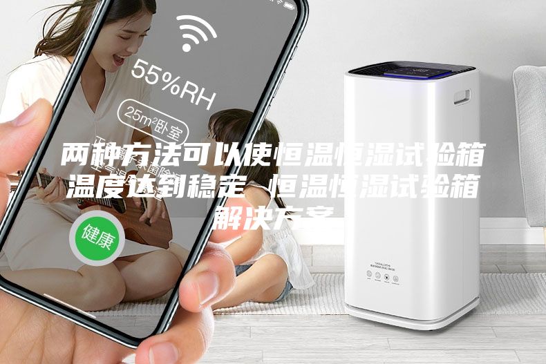 兩種方法可以使恒溫恒濕試驗箱溫度達到穩(wěn)定 恒溫恒濕試驗箱解決方案