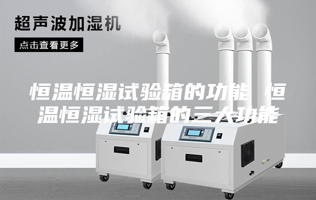 恒溫恒濕試驗(yàn)箱的功能 恒溫恒濕試驗(yàn)箱的三大功能