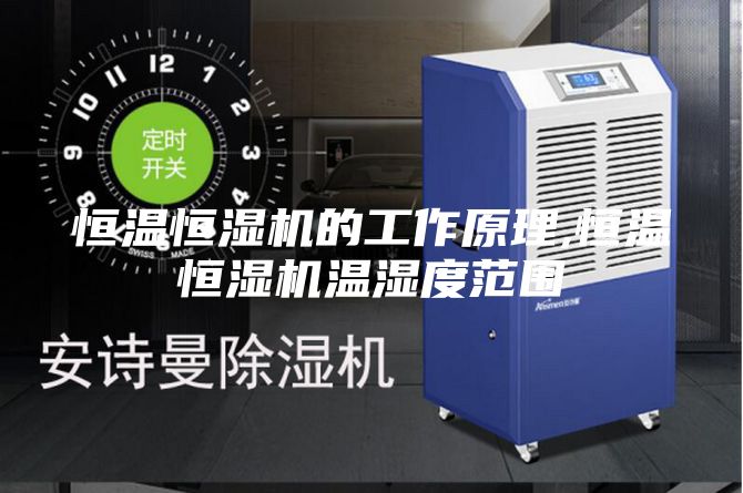 恒溫恒濕機的工作原理,恒溫恒濕機溫濕度范圍