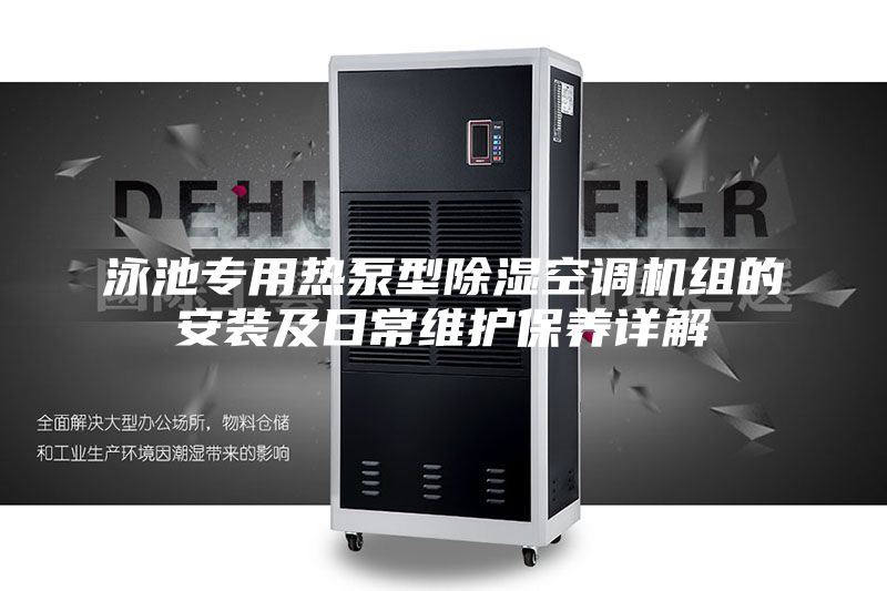 泳池專用熱泵型除濕空調機組的安裝及日常維護保養詳解