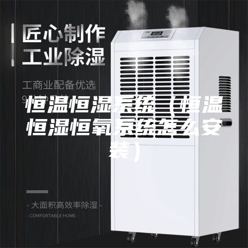 恒溫恒濕系統（恒溫恒濕恒氧系統怎么安裝）