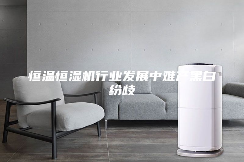 恒溫恒濕機行業發展中難產黑白紛歧