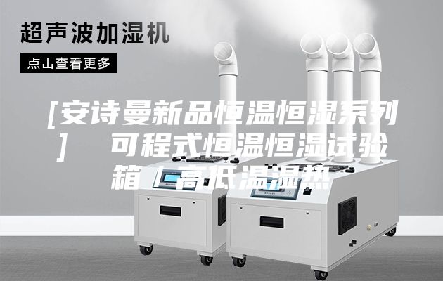 [安詩曼新品恒溫恒濕系列]  可程式恒溫恒濕試驗箱／高低溫濕熱