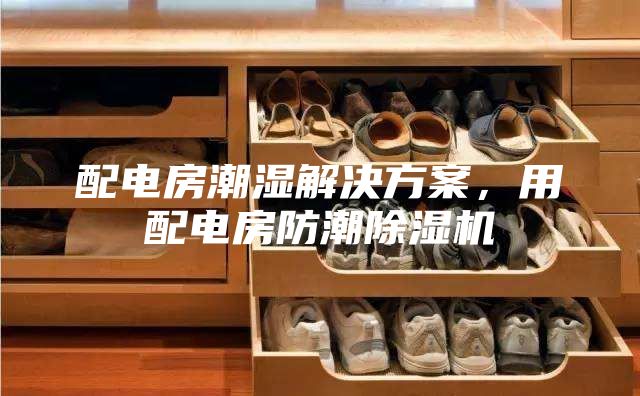 配電房潮濕解決方案，用配電房防潮除濕機(jī)