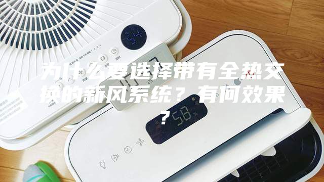 為什么要選擇帶有全熱交換的新風系統(tǒng)？有何效果？