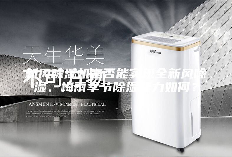 新風除濕機是否能實現全新風除濕、梅雨季節除濕能力如何？