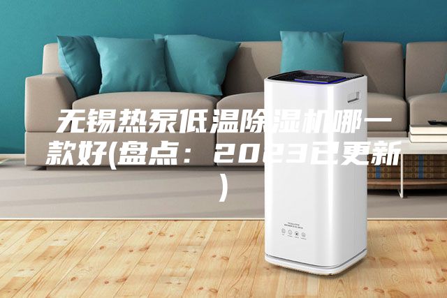 無錫熱泵低溫除濕機哪一款好(盤點：2023已更新)